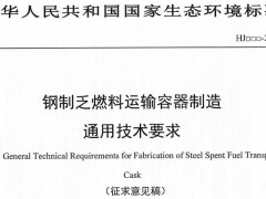 生態(tài)環(huán)境部發(fā)布：《鋼制乏燃料運(yùn)輸容器制造通用技術(shù)要求(征求意見(jiàn)稿)》